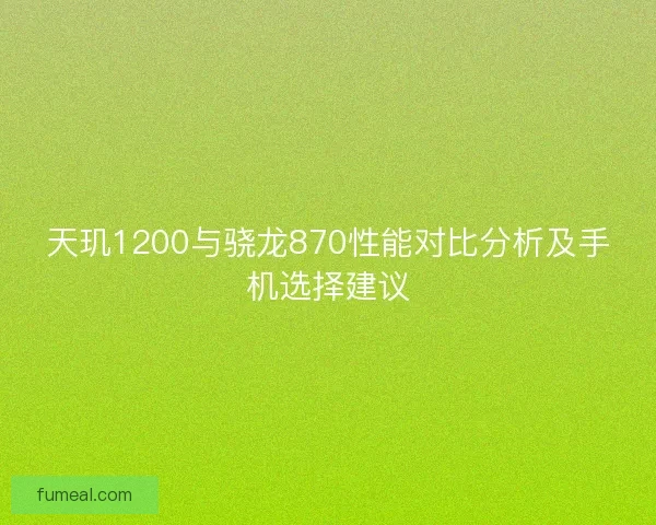 天玑1200与骁龙870性能对比分析及手机选择建议