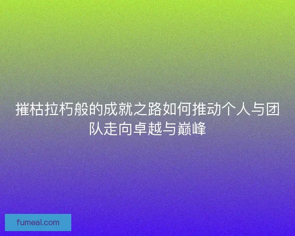 摧枯拉朽般的成就之路如何推动个人与团队走向卓越与巅峰
