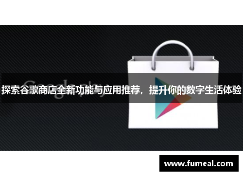 探索谷歌商店全新功能与应用推荐，提升你的数字生活体验